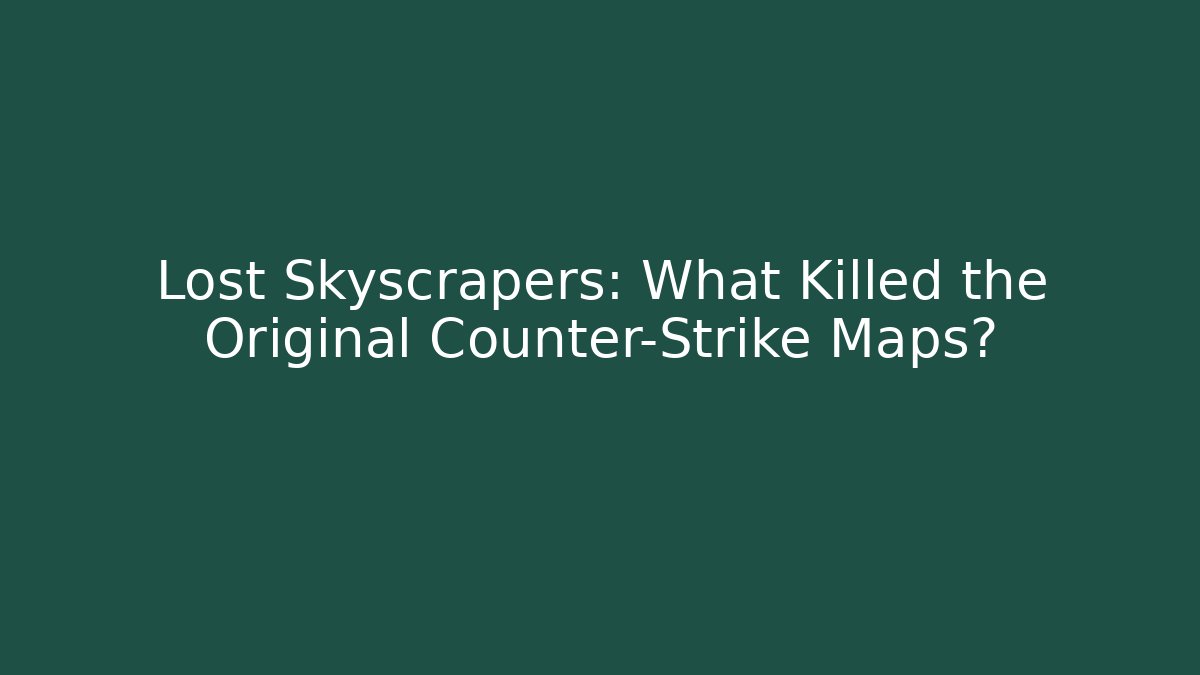 Lost Skyscrapers: What Killed the Original Counter-Strike Maps?