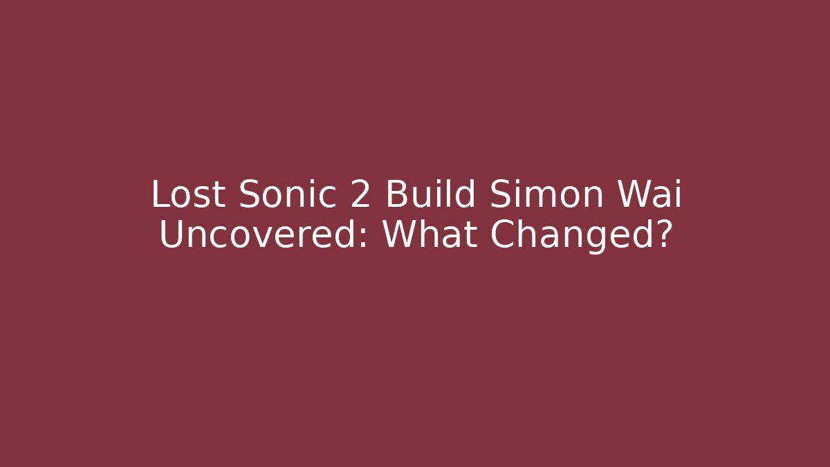 Lost Sonic 2 Build Simon Wai Uncovered: What Changed?