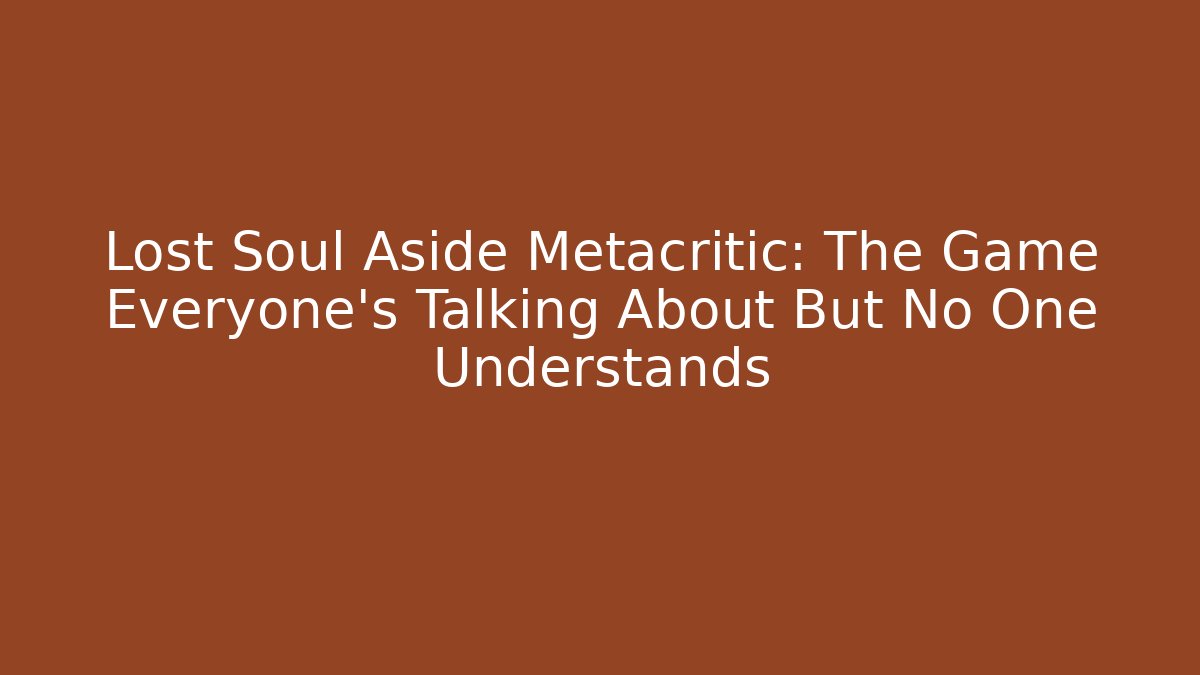 Lost Soul Aside Metacritic: The Game Everyone’s Talking About But No One Understands