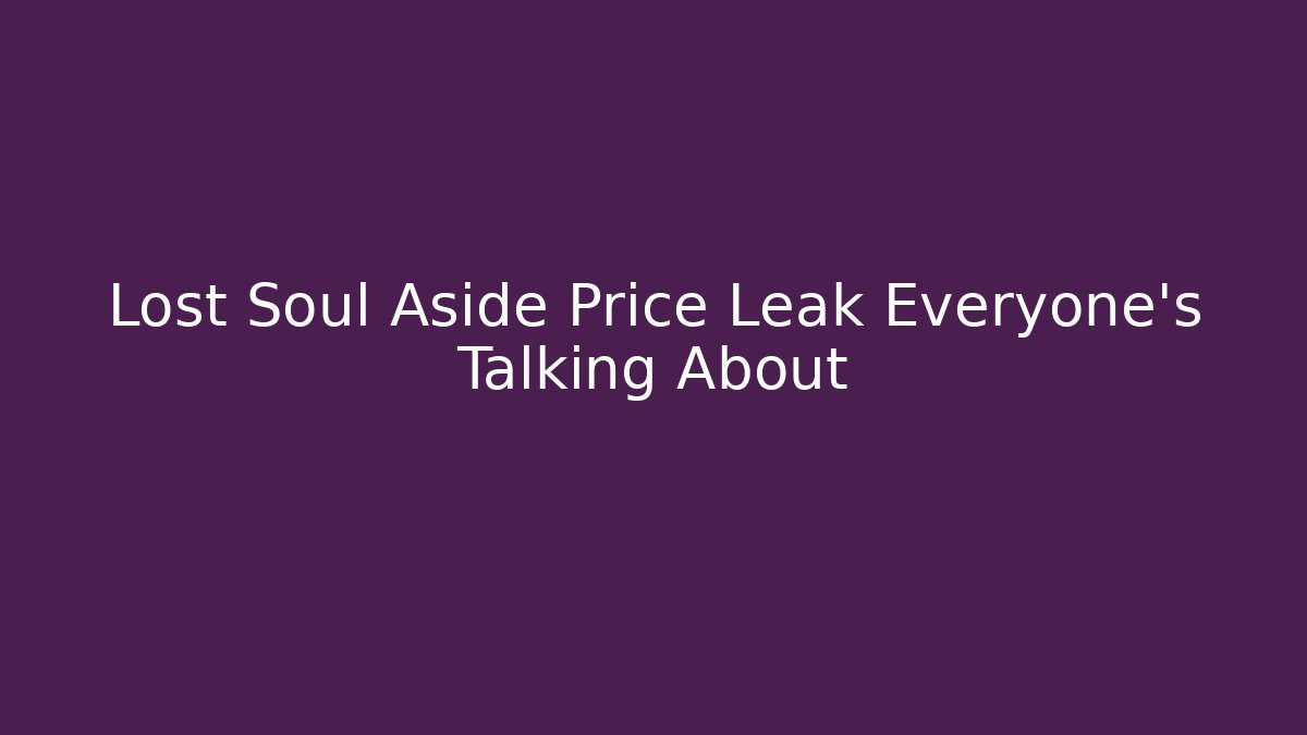 Lost Soul Aside Price Leak Everyone's Talking About
