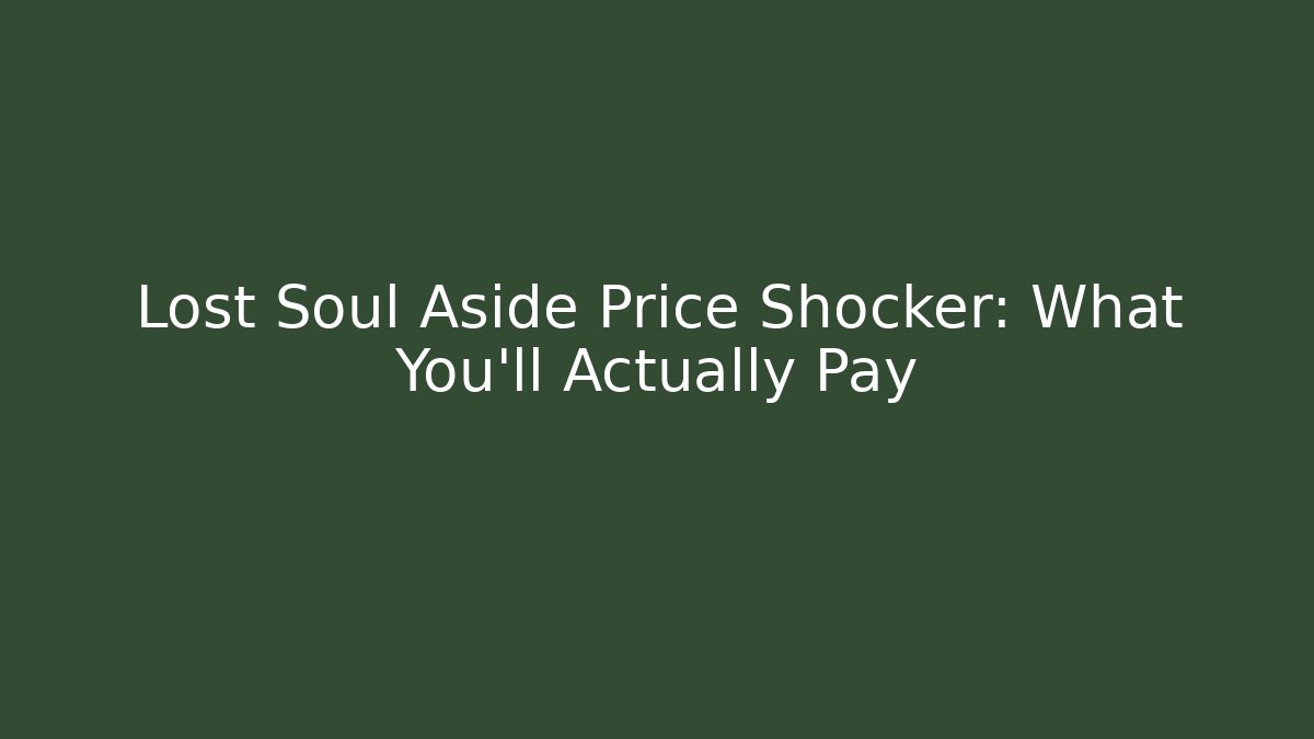 Lost Soul Aside Price Shocker: What You'll Actually Pay