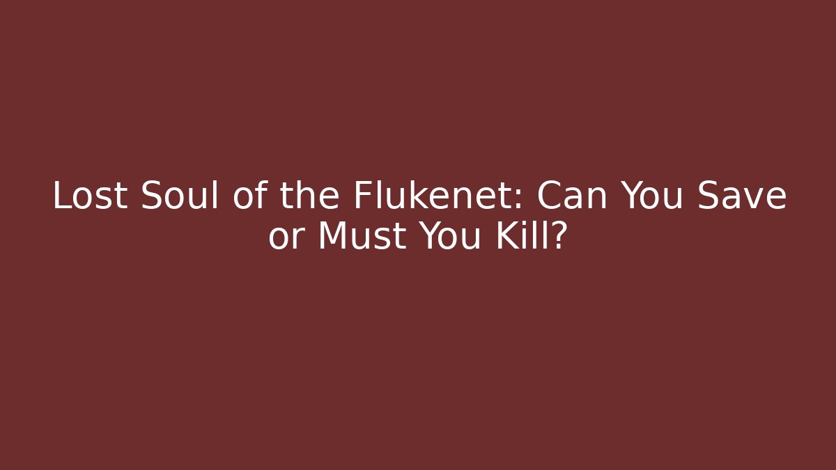 Lost Soul of the Flukenet: Can You Save or Must You Kill?
