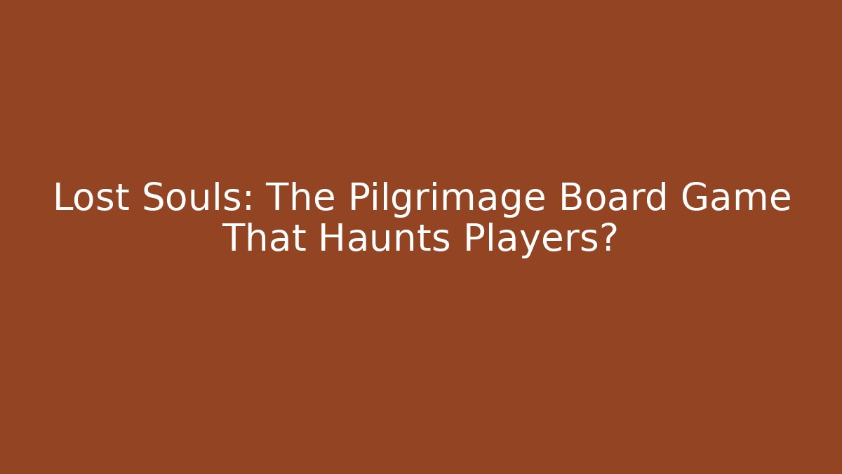 Lost Souls: The Pilgrimage Board Game That Haunts Players?