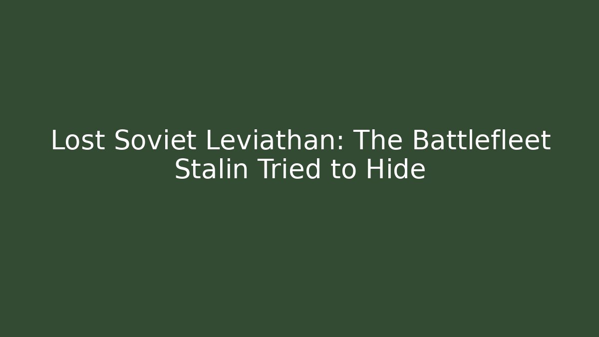 Lost Soviet Leviathan: The Battlefleet Stalin Tried to Hide