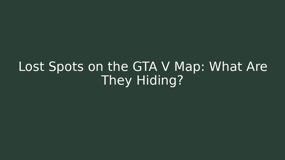 Lost Spots on the GTA V Map: What Are They Hiding?