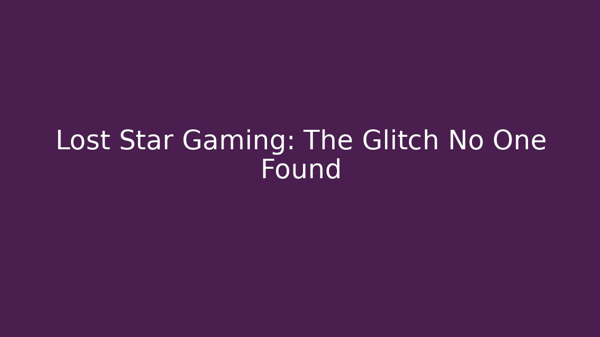 Lost Star Gaming: The Glitch No One Found