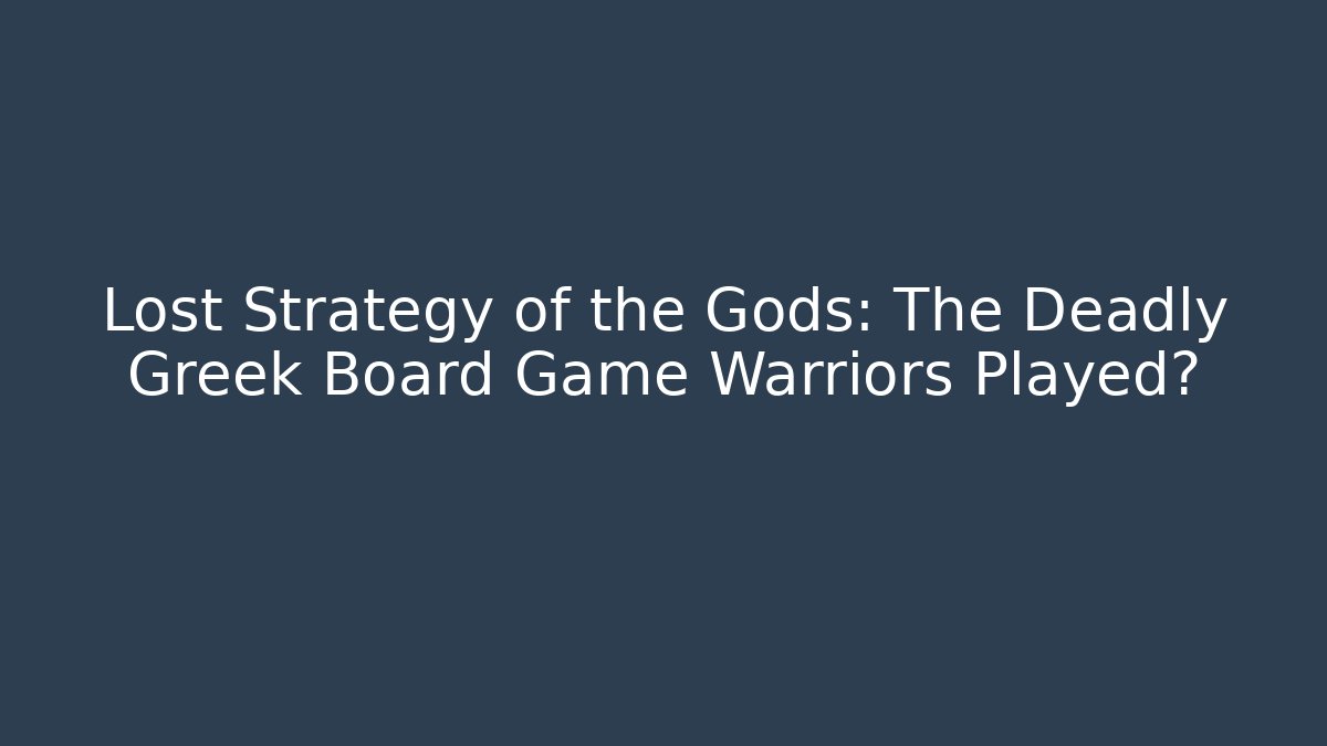 Lost Strategy of the Gods: The Deadly Greek Board Game Warriors Played?
