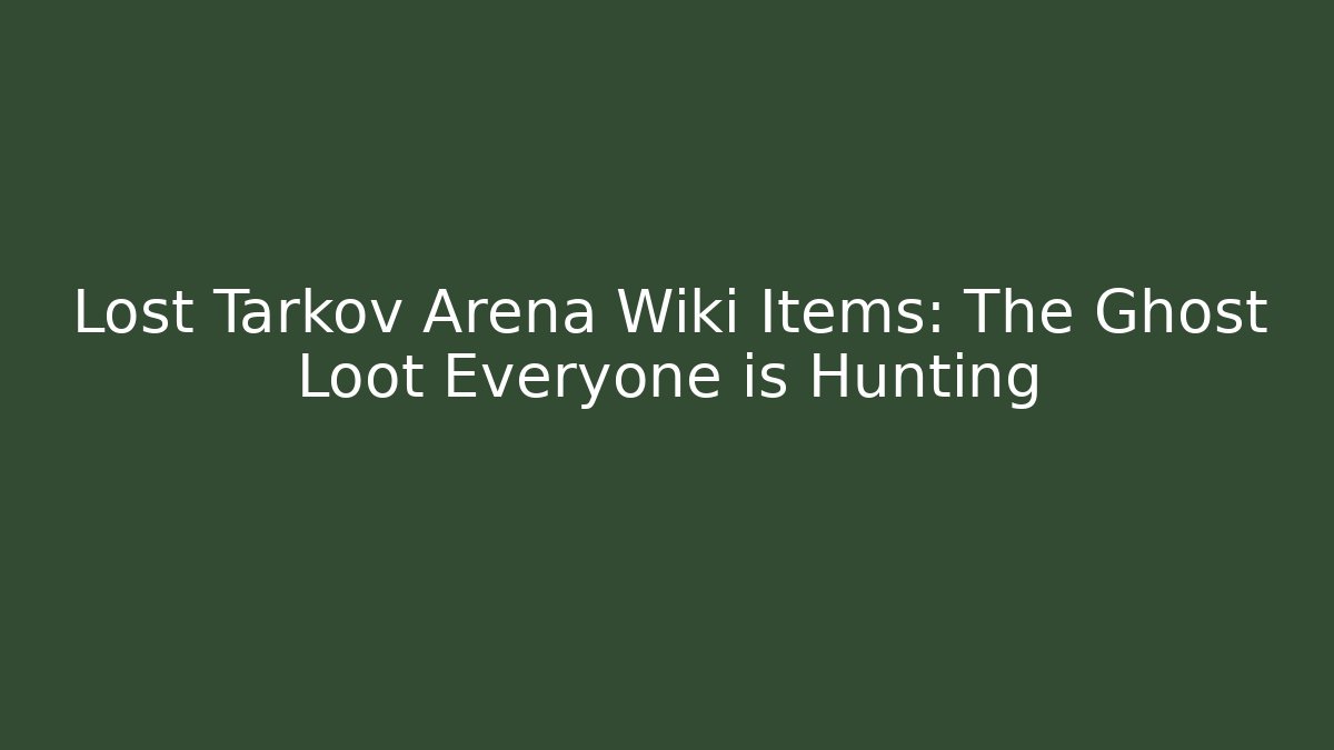 Lost Tarkov Arena Wiki Items: The Ghost Loot Everyone is Hunting