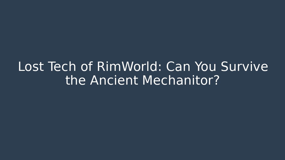 Lost Tech of RimWorld: Can You Survive the Ancient Mechanitor?