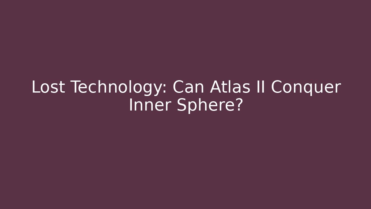 Lost Technology: Can Atlas II Conquer Inner Sphere?