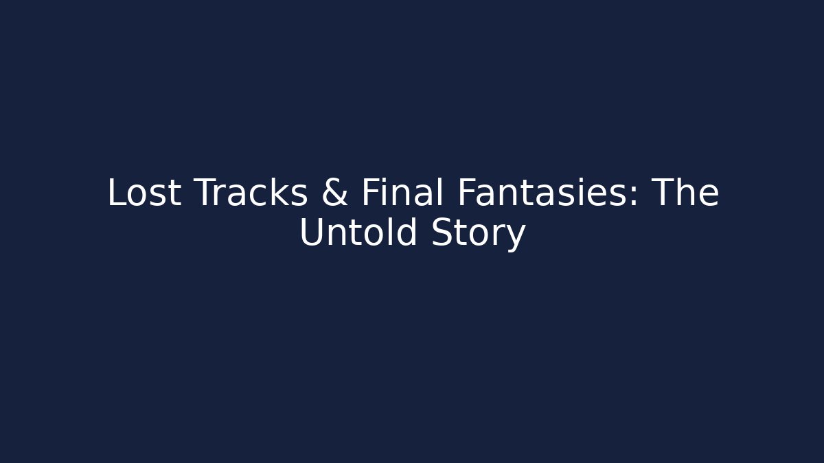Lost Tracks & Final Fantasies: The Untold Story