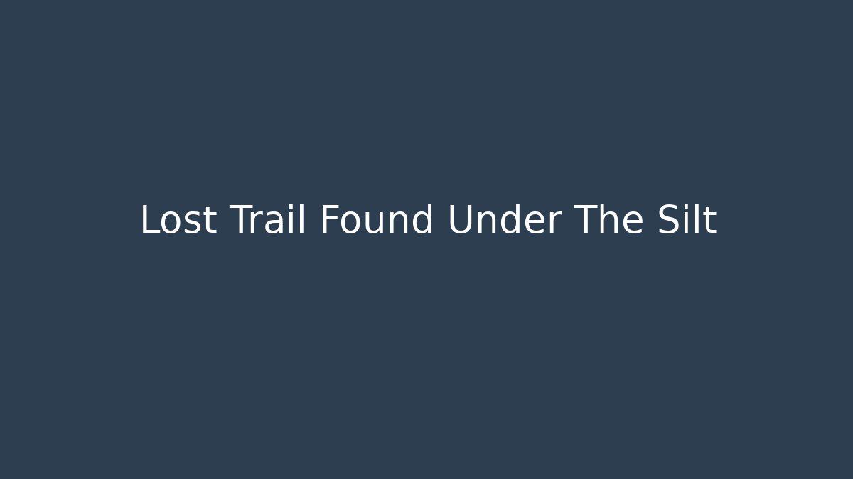 Lost Trail Found Under The Silt