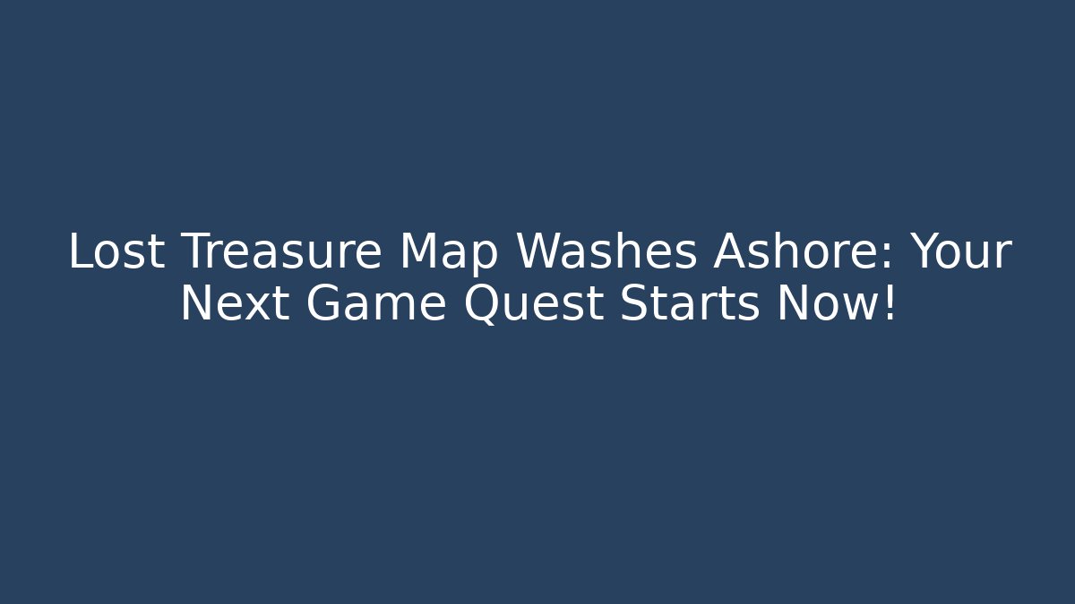 Lost Treasure Map Washes Ashore: Your Next Game Quest Starts Now!