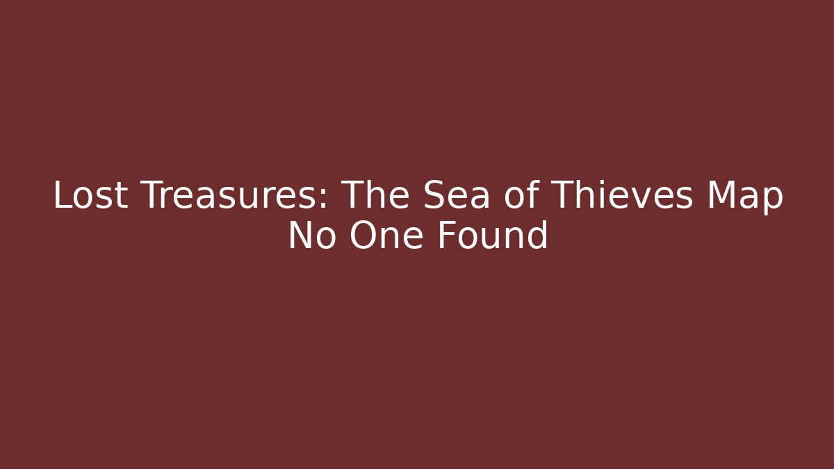 Lost Treasures: The Sea of Thieves Map No One Found