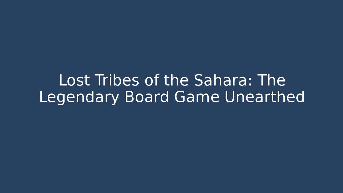 Lost Tribes of the Sahara: The Legendary Board Game Unearthed