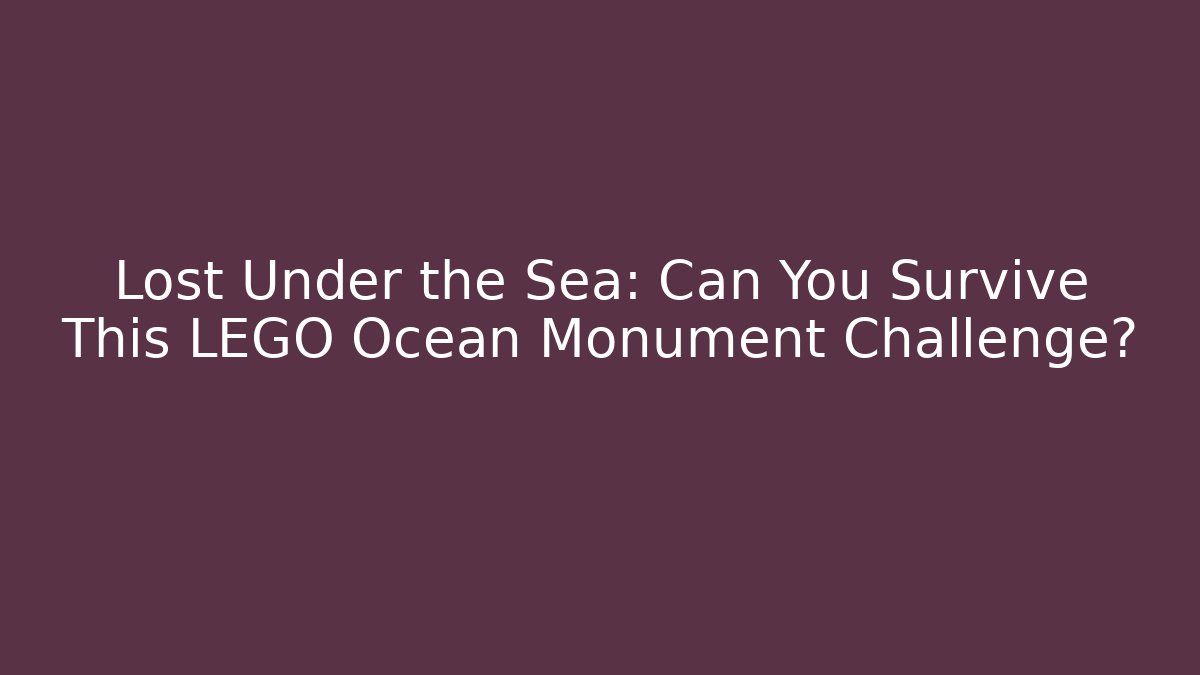 Lost Under the Sea: Can You Survive This LEGO Ocean Monument Challenge?