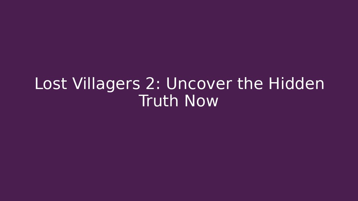 Lost Villagers 2: Uncover the Hidden Truth Now