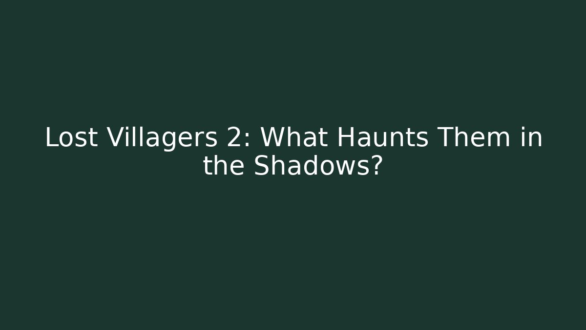 Lost Villagers 2: What Haunts Them in the Shadows?