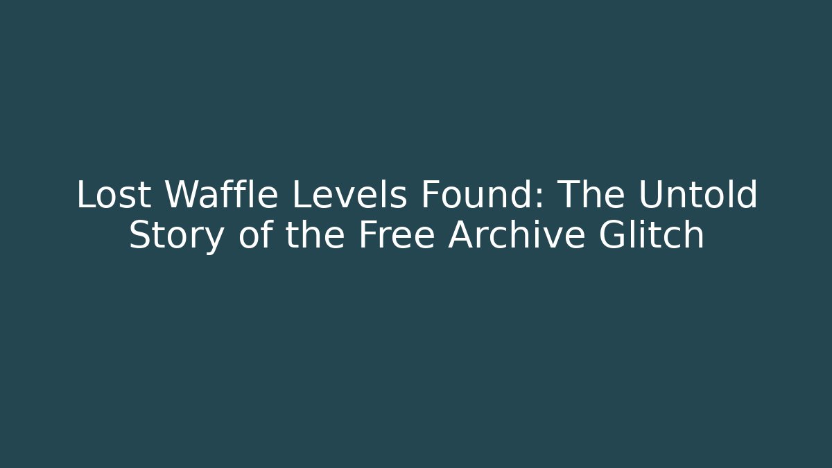Lost Waffle Levels Found: The Untold Story of the Free Archive Glitch