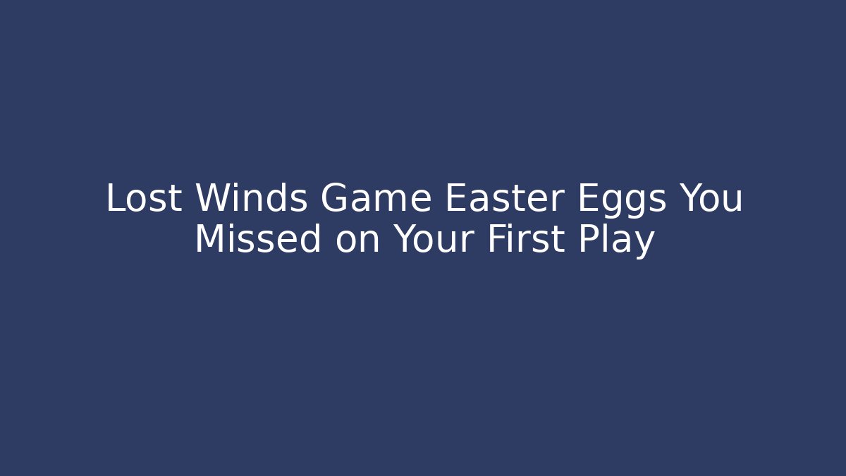 Lost Winds Game Easter Eggs You Missed on Your First Play