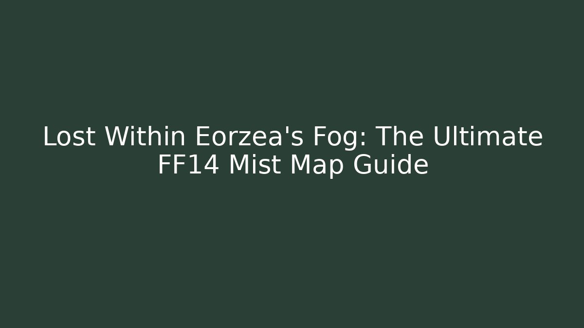 Lost Within Eorzea's Fog: The Ultimate FF14 Mist Map Guide