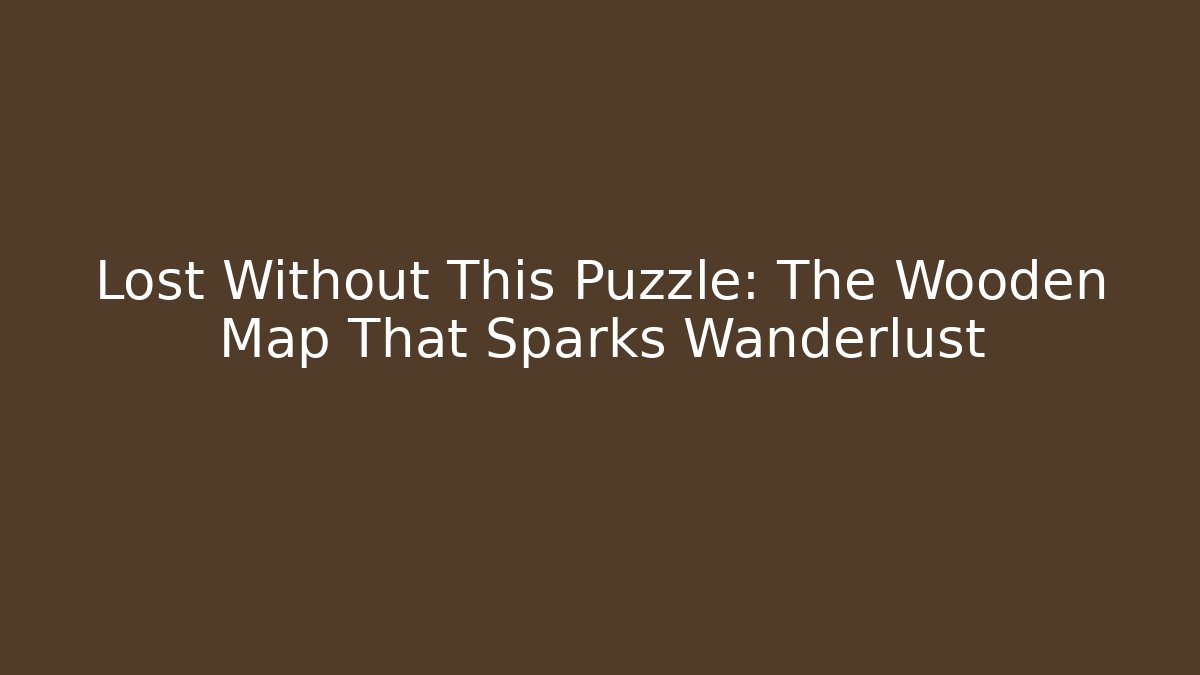 Lost Without This Puzzle: The Wooden Map That Sparks Wanderlust