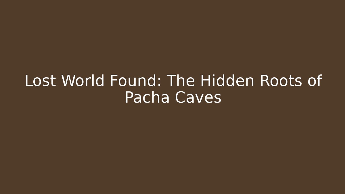 Lost World Found: The Hidden Roots of Pacha Caves