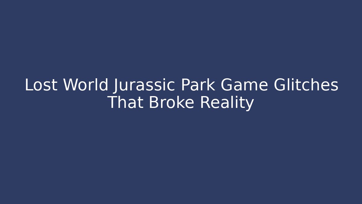 Lost World Jurassic Park Game Glitches That Broke Reality