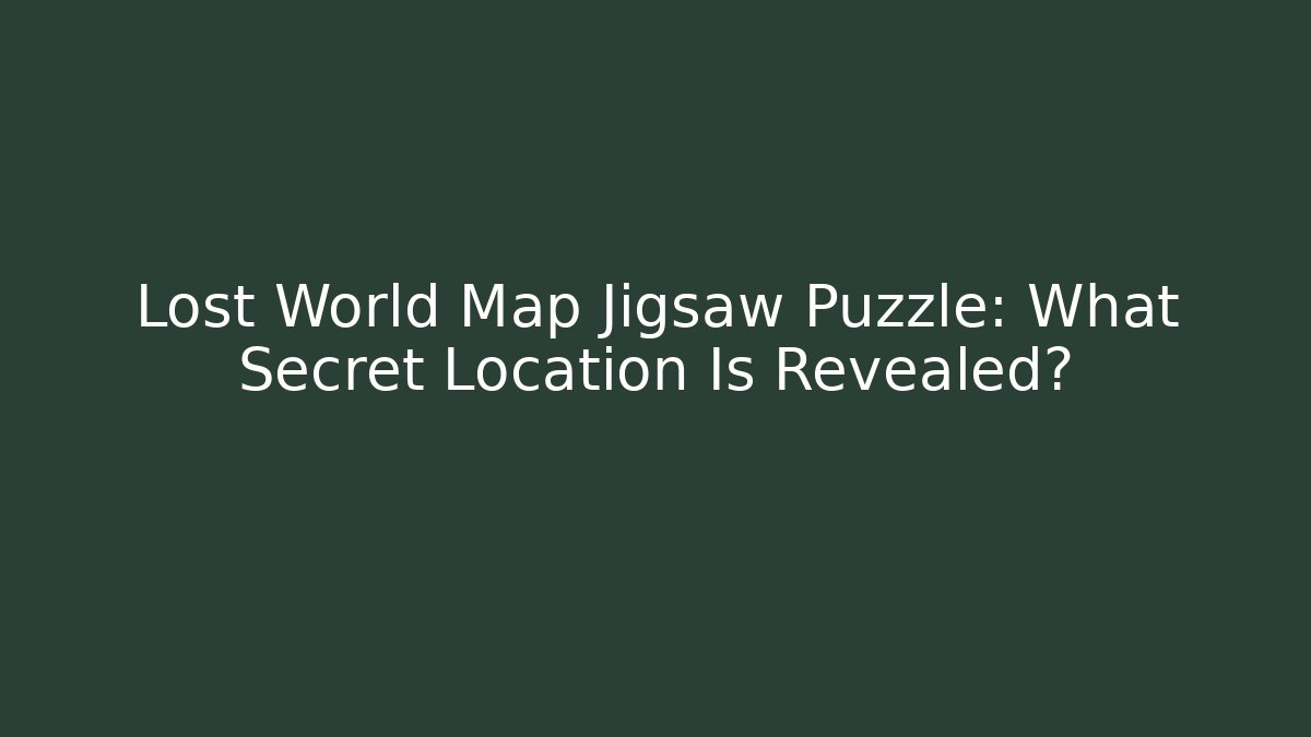 Lost World Map Jigsaw Puzzle: What Secret Location Is Revealed?