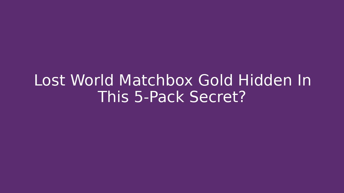 Lost World Matchbox Gold Hidden In This 5-Pack Secret?