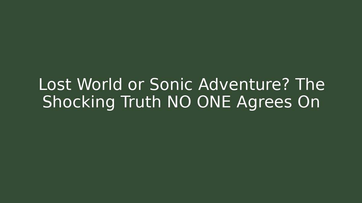 Lost World or Sonic Adventure? The Shocking Truth NO ONE Agrees On