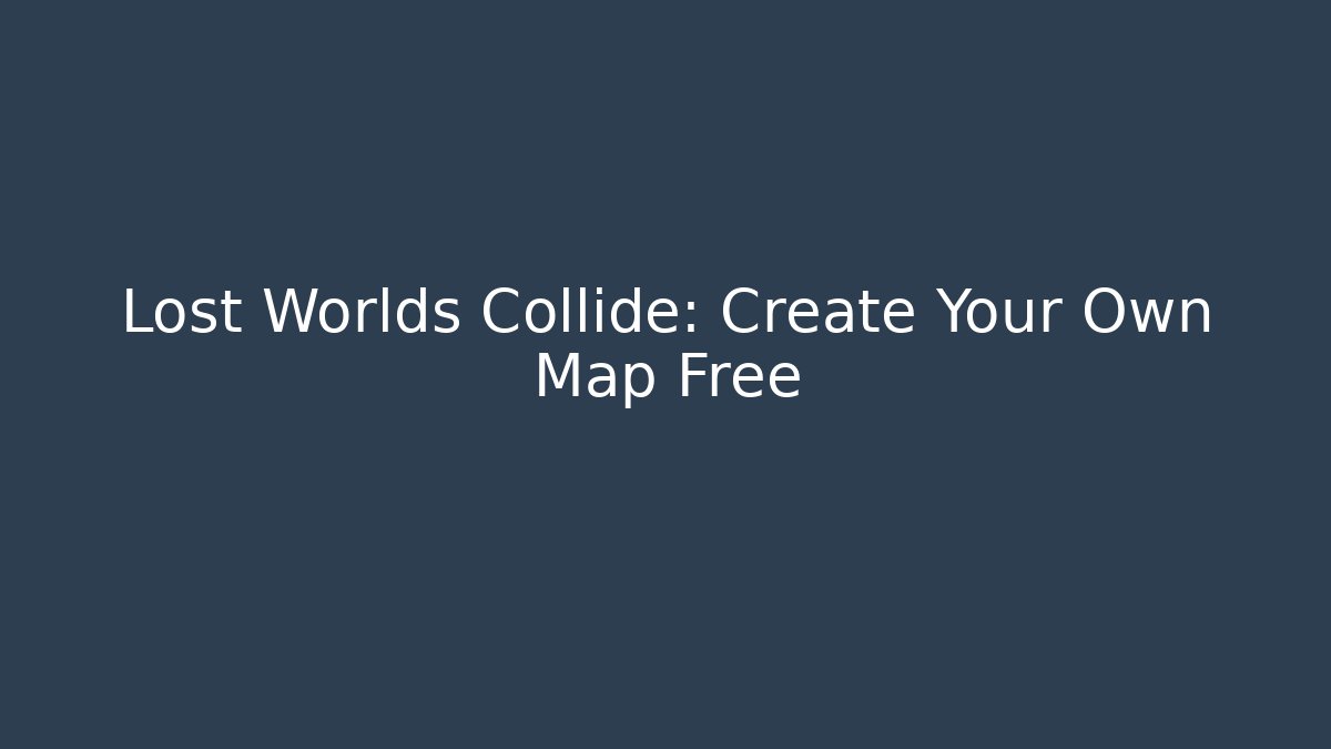 Lost Worlds Collide: Create Your Own Map Free