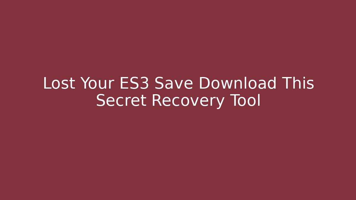 Lost Your ES3 Save Download This Secret Recovery Tool