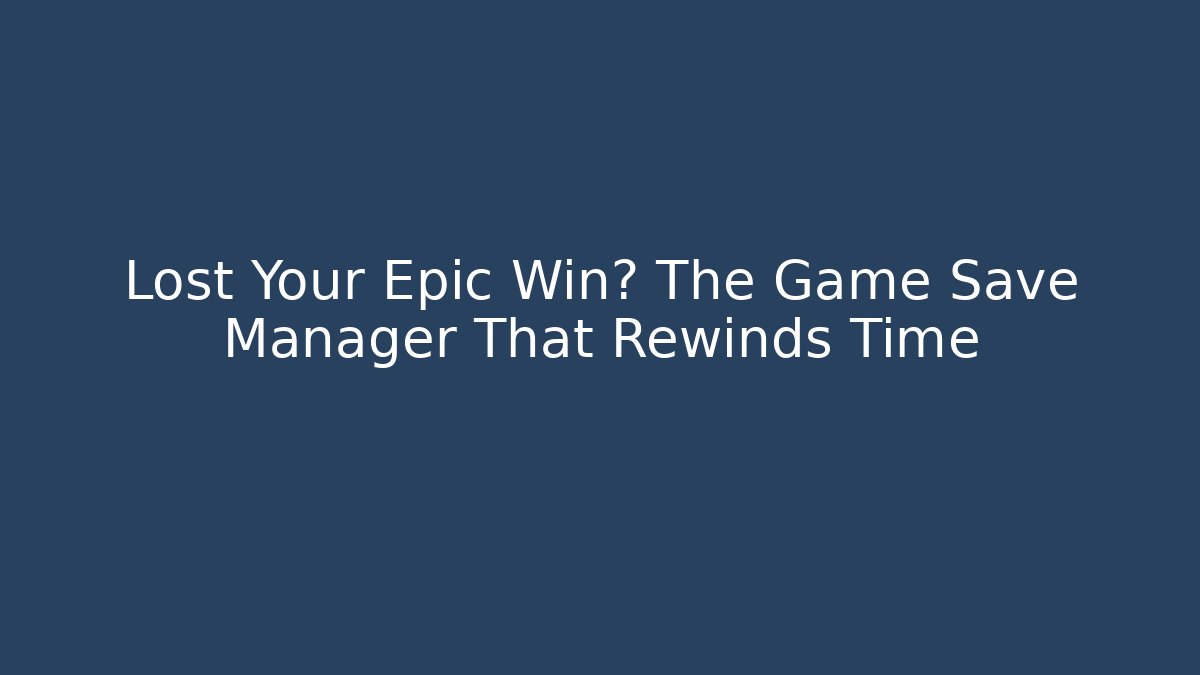 Lost Your Epic Win? The Game Save Manager That Rewinds Time