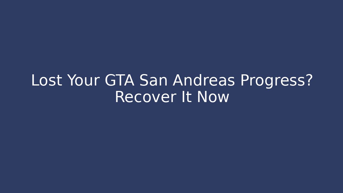 Lost Your GTA San Andreas Progress? Recover It Now