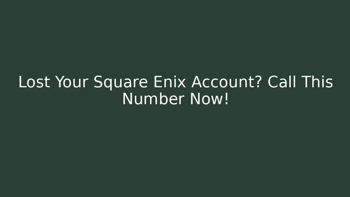 Lost Your Square Enix Account? Call This Number Now!