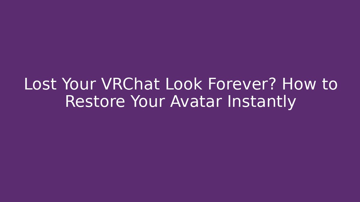 Lost Your VRChat Look Forever? How to Restore Your Avatar Instantly
