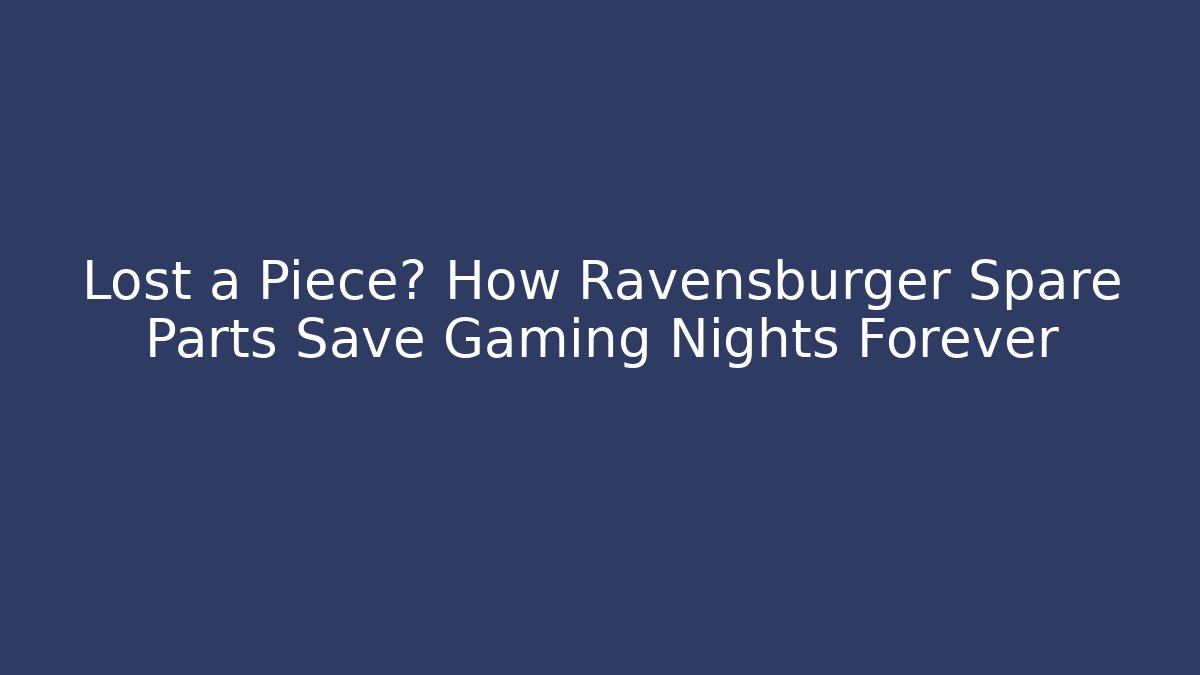 Lost a Piece? How Ravensburger Spare Parts Save Gaming Nights Forever
