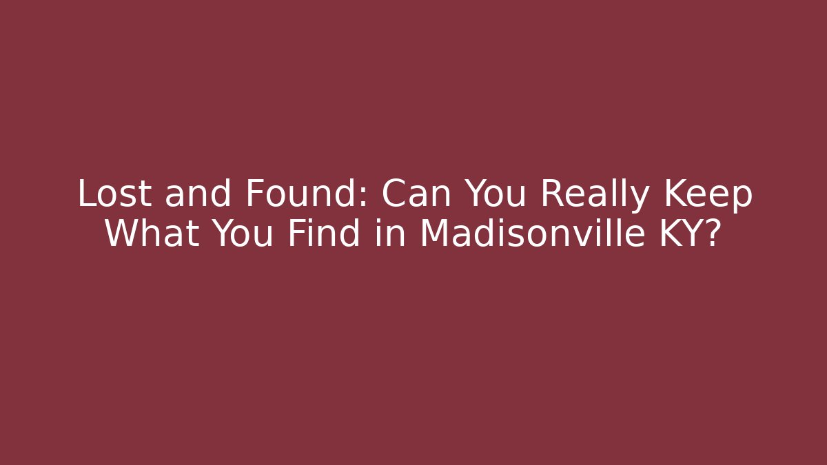 Lost and Found: Can You Really Keep What You Find in Madisonville KY?