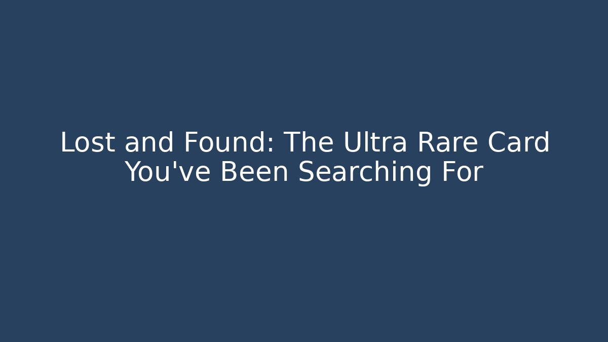 Lost and Found: The Ultra Rare Card You've Been Searching For