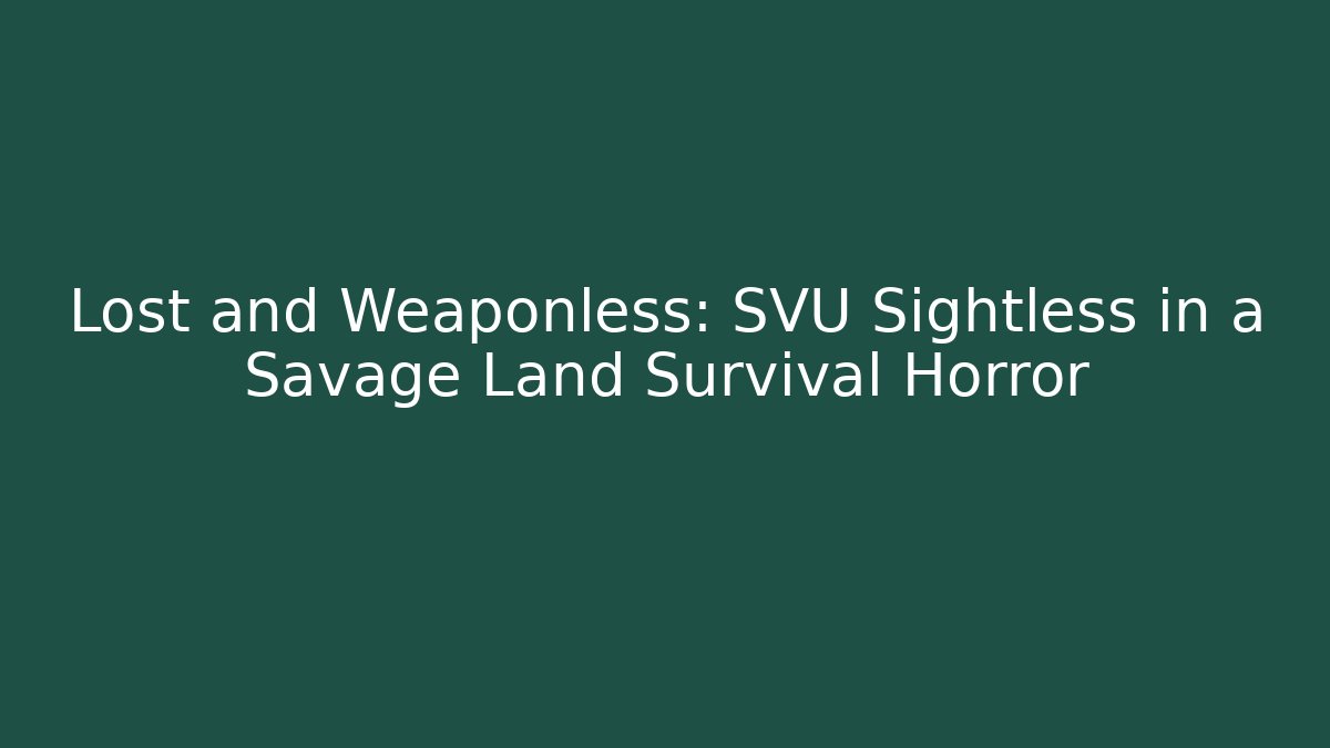 Lost and Weaponless: SVU Sightless in a Savage Land Survival Horror