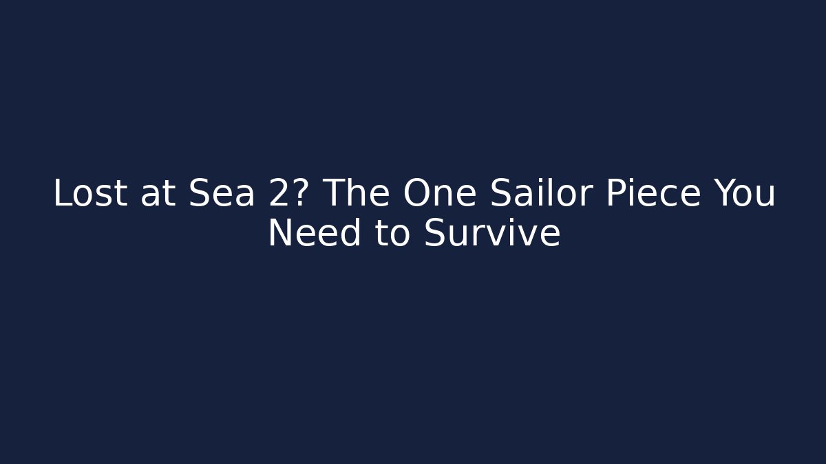 Lost at Sea 2? The One Sailor Piece You Need to Survive