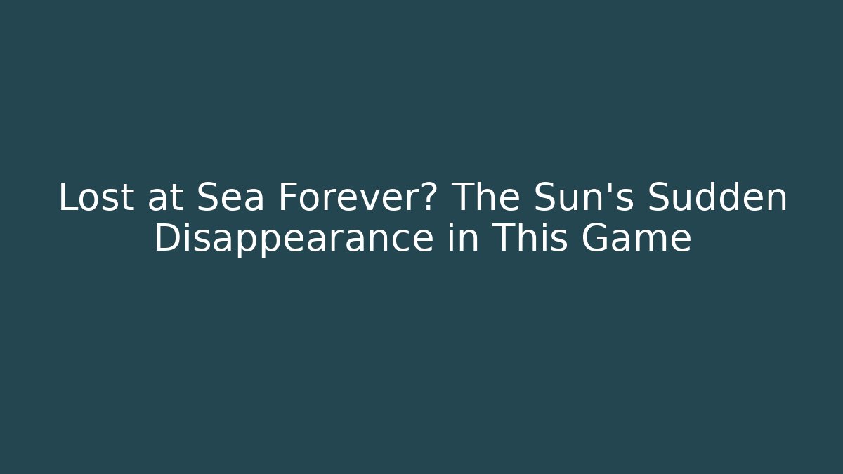 Lost at Sea Forever? The Sun's Sudden Disappearance in This Game