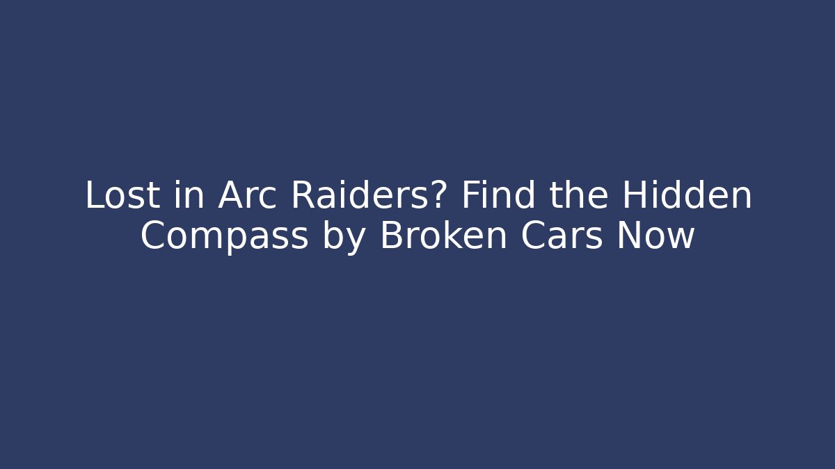 Lost in Arc Raiders? Find the Hidden Compass by Broken Cars Now - Critter Realm