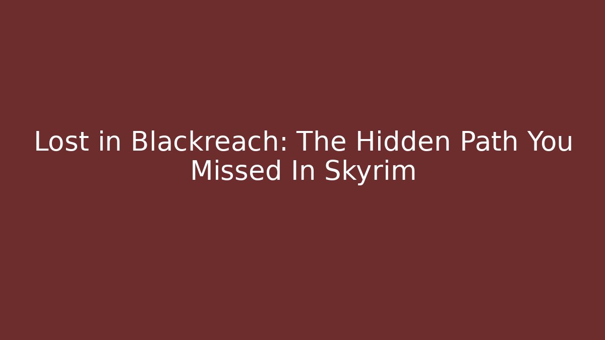 Lost in Blackreach: The Hidden Path You Missed In Skyrim