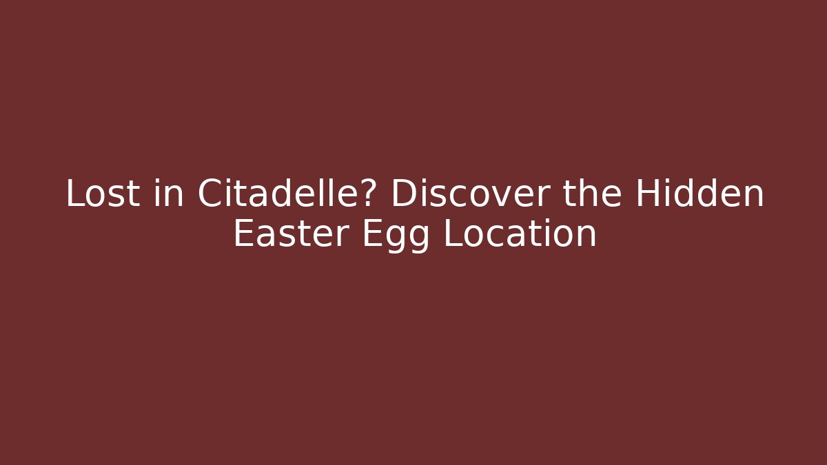 Lost in Citadelle? Discover the Hidden Easter Egg Location - Critter Realm
