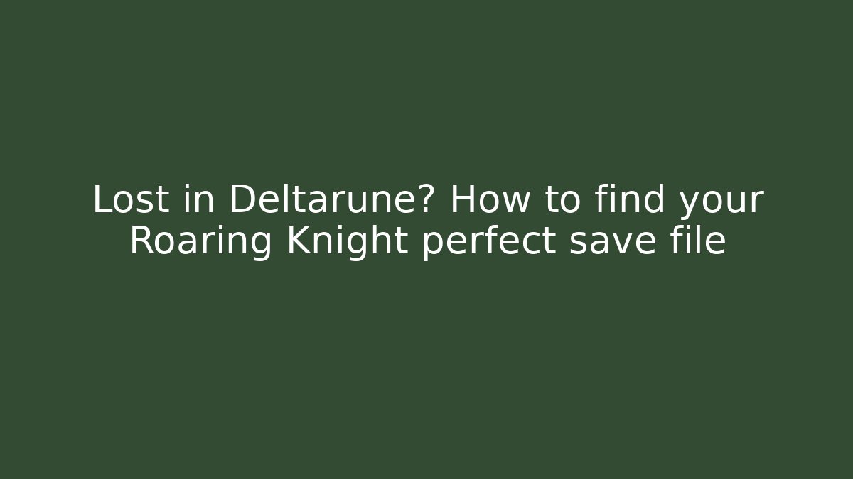 Lost in Deltarune? How to find your Roaring Knight perfect save file