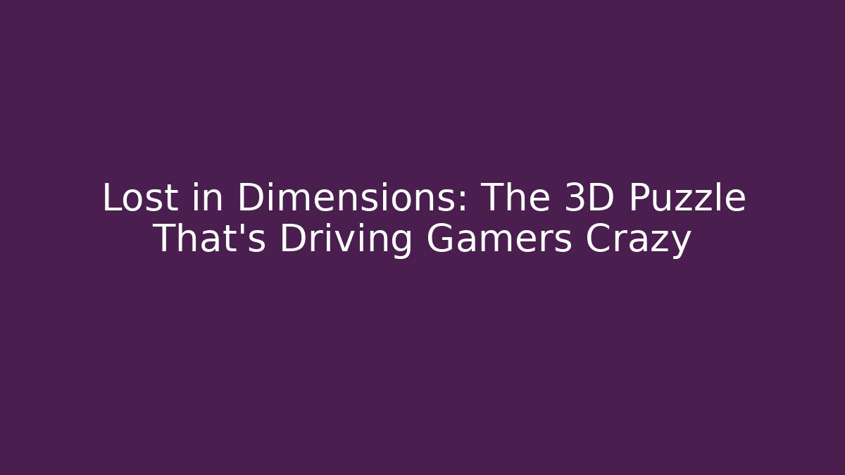Lost in Dimensions: The 3D Puzzle That’s Driving Gamers Crazy