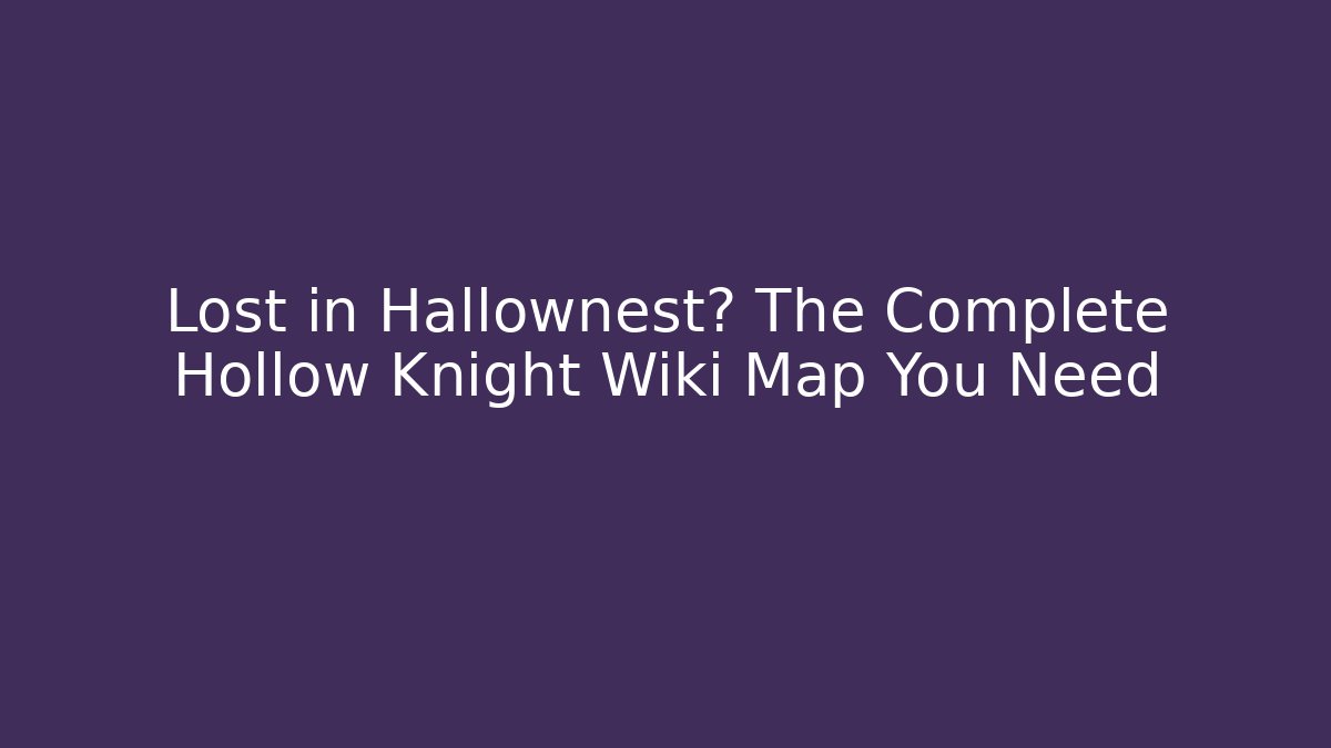 Lost in Hallownest? The Complete Hollow Knight Wiki Map You Need