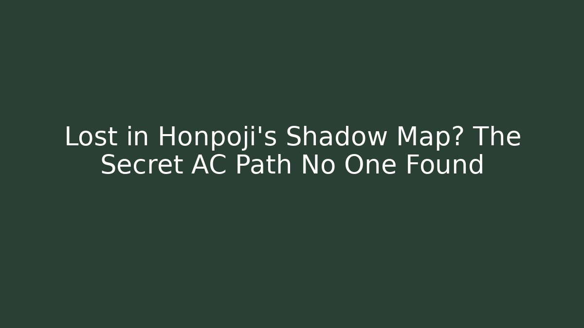 Lost in Honpoji's Shadow Map? The Secret AC Path No One Found